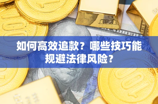 济南如何高效追款？哪些技巧能规避法律风险？