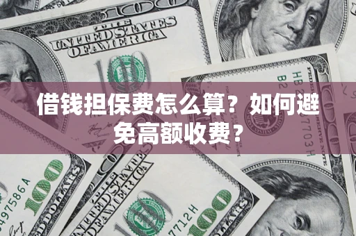 济南借钱担保费怎么算？如何避免高额收费？