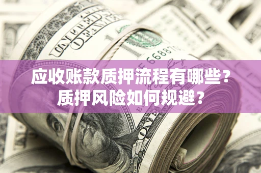 济南应收账款质押流程有哪些？质押风险如何规避？