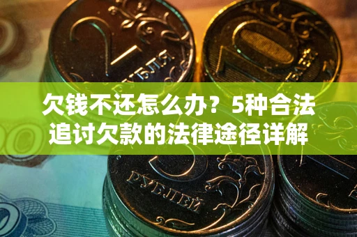 济南欠钱不还怎么办？5种合法追讨欠款的法律途径详解