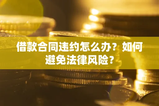 济南借款合同违约怎么办？如何避免法律风险？