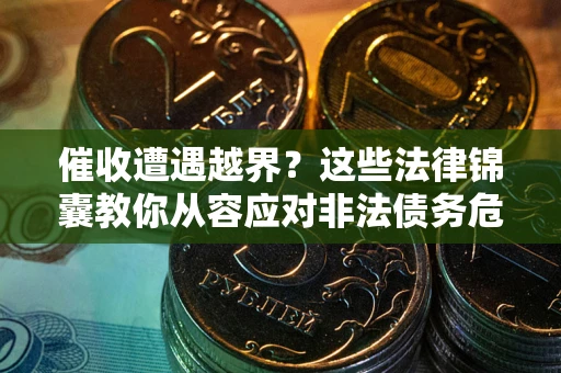 济南催收遭遇越界？这些法律锦囊教你从容应对非法债务危机