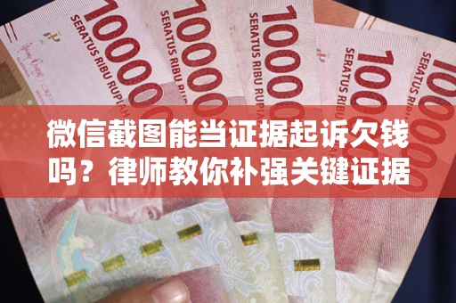 济南微信截图能当证据起诉欠钱吗？律师教你补强关键证据