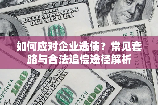 济南如何应对企业逃债？常见套路与合法追偿途径解析