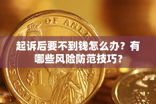 济南起诉后要不到钱怎么办？有哪些风险防范技巧？