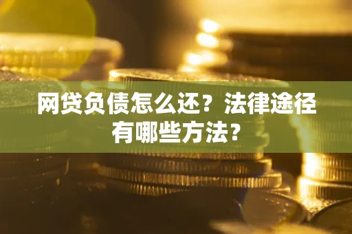 济南网贷负债怎么还？法律途径有哪些方法？