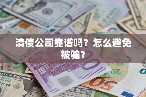 济南清债公司靠谱吗？怎么避免被骗？
