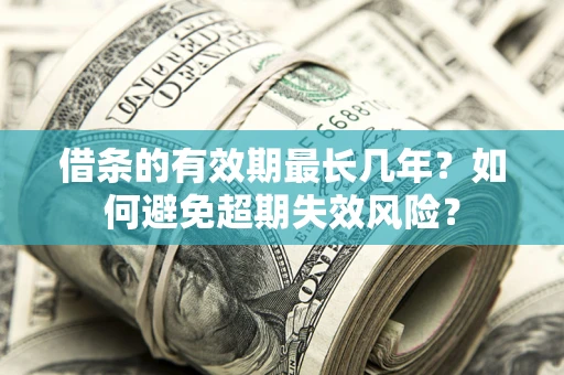 济南借条的有效期最长几年？如何避免超期失效风险？