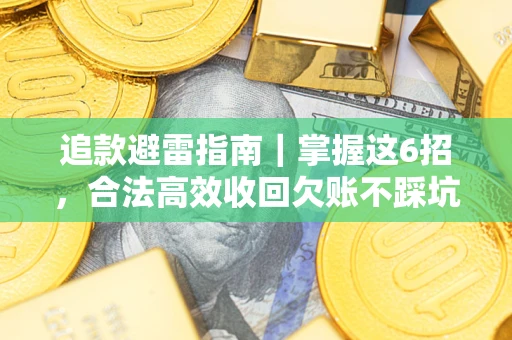 济南追款避雷指南｜掌握这6招，合法高效收回欠账不踩坑