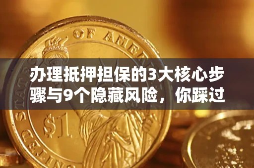 济南办理抵押担保的3大核心步骤与9个隐藏风险，你踩过哪个坑？
