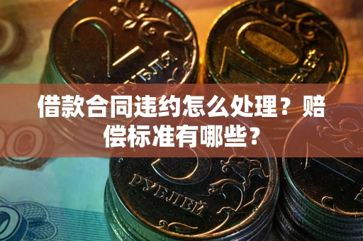 济南借款合同违约怎么处理？赔偿标准有哪些？