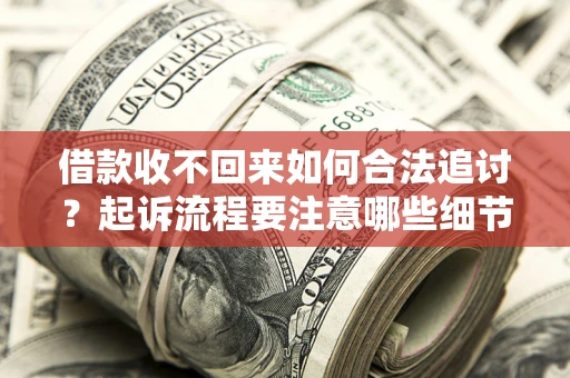 济南借款收不回来如何合法追讨？起诉流程要注意哪些细节？