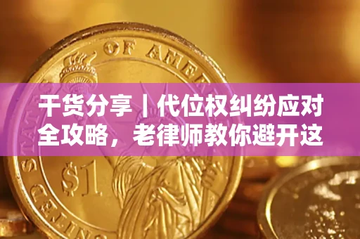 济南干货分享｜代位权纠纷应对全攻略，老律师教你避开这5大雷区