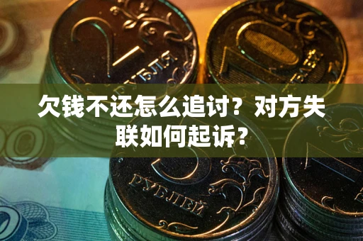 济南欠钱不还怎么追讨？对方失联如何起诉？