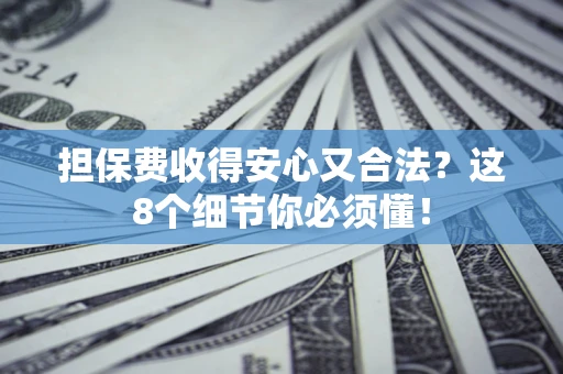 济南担保费收得安心又合法？这8个细节你必须懂！