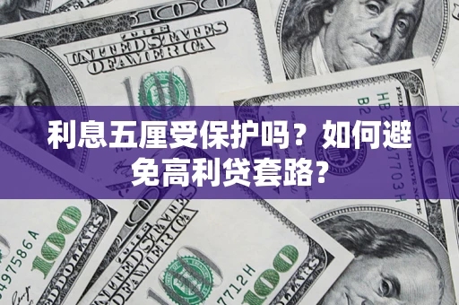 济南利息五厘受保护吗？如何避免高利贷套路？