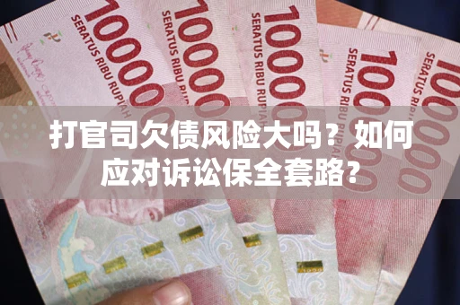 济南打官司欠债风险大吗？如何应对诉讼保全套路？