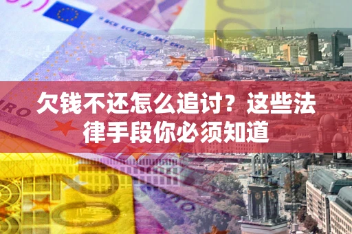 济南欠钱不还怎么追讨？这些法律手段你必须知道