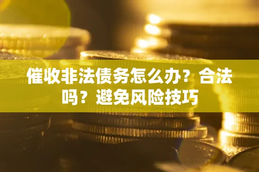 济南催收非法债务怎么办？合法吗？避免风险技巧