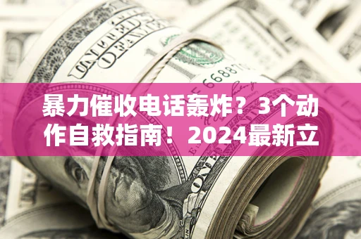 济南暴力催收电话轰炸？3个动作自救指南！2024最新立案标准全解析
