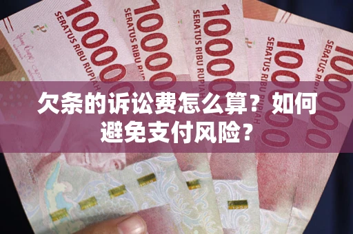 济南欠条的诉讼费怎么算？如何避免支付风险？