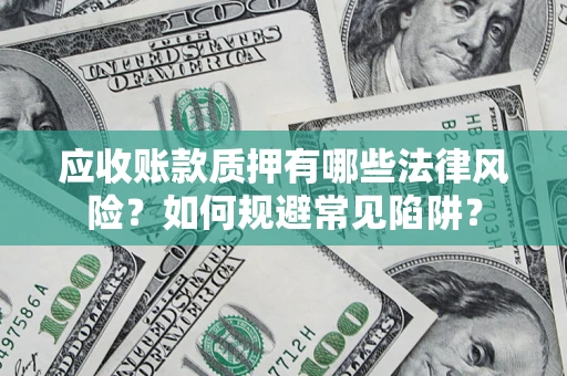 济南应收账款质押有哪些法律风险？如何规避常见陷阱？