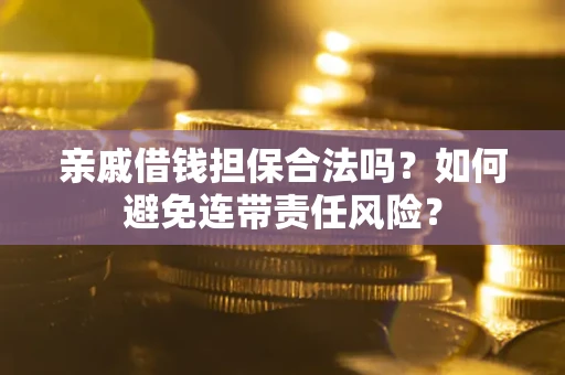 济南亲戚借钱担保合法吗？如何避免连带责任风险？