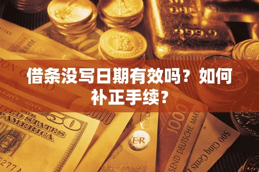 济南借条没写日期有效吗？如何补正手续？