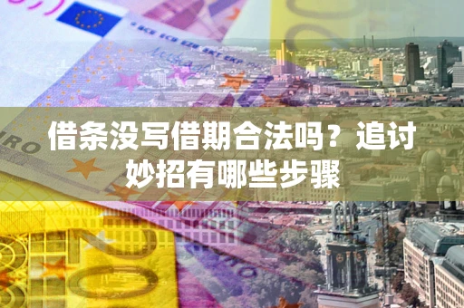 济南借条没写借期合法吗？追讨妙招有哪些步骤