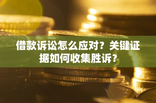 济南借款诉讼怎么应对？关键证据如何收集胜诉？