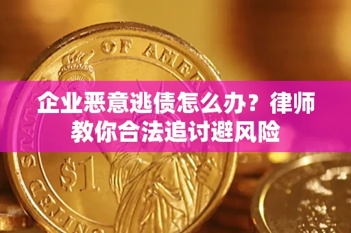 济南企业恶意逃债怎么办？律师教你合法追讨避风险
