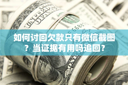 济南如何讨回欠款只有微信截图？当证据有用吗追回？