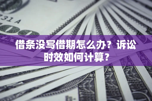 济南借条没写借期怎么办？诉讼时效如何计算？