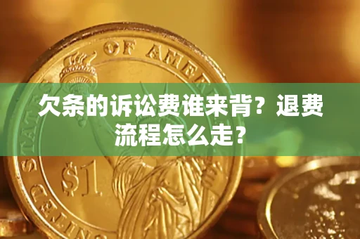济南欠条的诉讼费谁来背？退费流程怎么走？