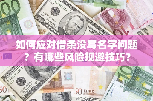济南如何应对借条没写名字问题？有哪些风险规避技巧？