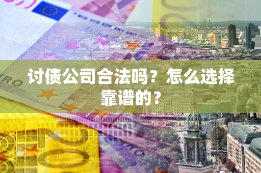 济南讨债公司合法吗？怎么选择靠谱的？
