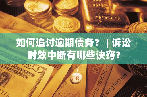 济南如何追讨逾期债务？ | 诉讼时效中断有哪些诀窍？