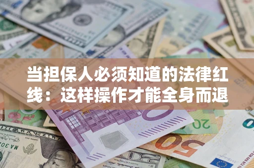 济南当担保人必须知道的法律红线：这样操作才能全身而退