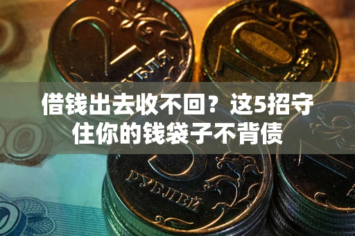 济南借钱出去收不回？这5招守住你的钱袋子不背债