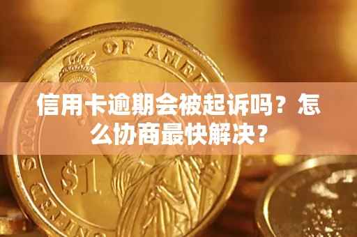 济南信用卡逾期会被起诉吗？怎么协商最快解决？