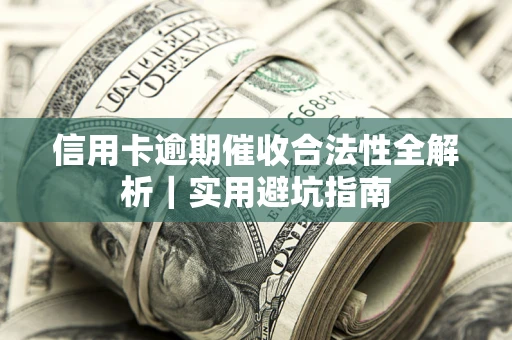 济南信用卡逾期催收合法性全解析｜实用避坑指南