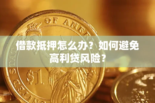 济南借款抵押怎么办？如何避免高利贷风险？