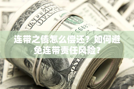 济南连带之债怎么偿还？如何避免连带责任风险？