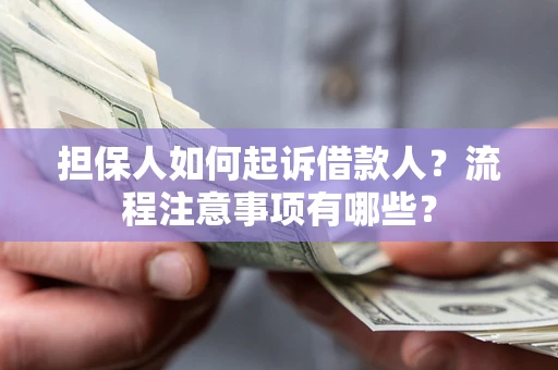 济南担保人如何起诉借款人？流程注意事项有哪些？