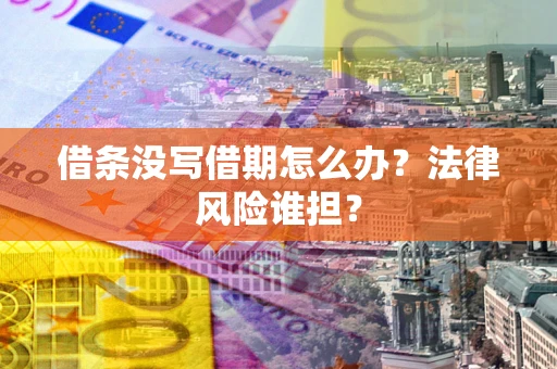 济南借条没写借期怎么办？法律风险谁担？
