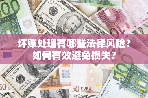 济南坏账处理有哪些法律风险？如何有效避免损失？