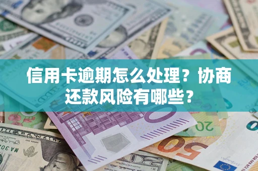 济南信用卡逾期怎么处理？协商还款风险有哪些？